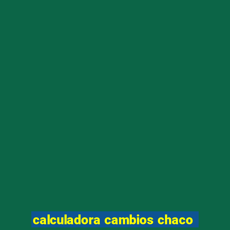 calculadora cambios chaco